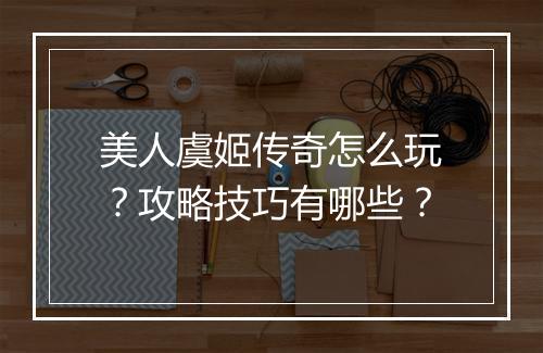 美人虞姬传奇怎么玩？攻略技巧有哪些？
