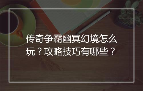 传奇争霸幽冥幻境怎么玩？攻略技巧有哪些？