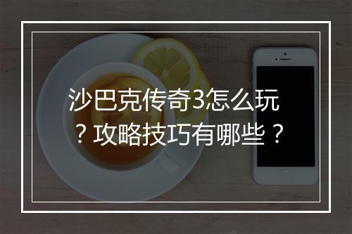 沙巴克传奇3怎么玩？攻略技巧有哪些？