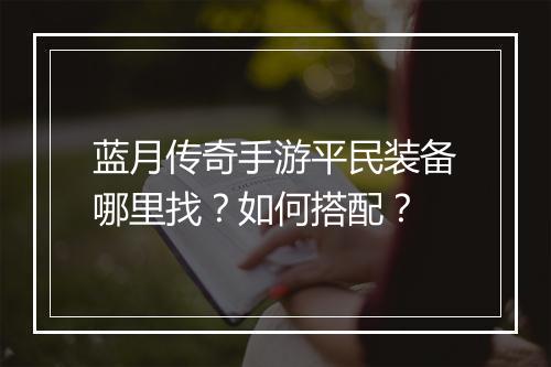 蓝月传奇手游平民装备哪里找？如何搭配？