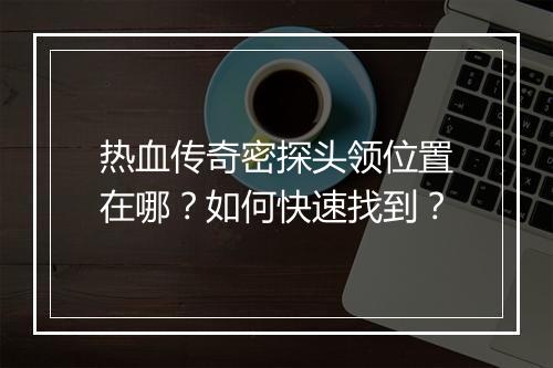 热血传奇密探头领位置在哪？如何快速找到？