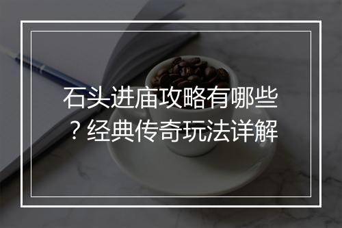 石头进庙攻略有哪些？经典传奇玩法详解