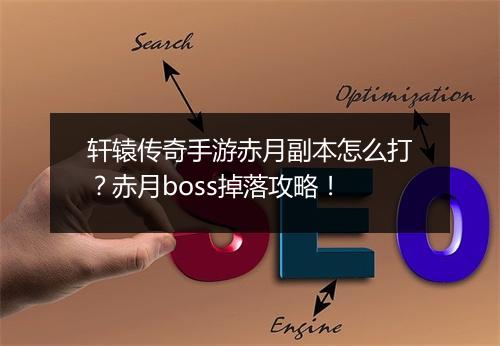 轩辕传奇手游赤月副本怎么打？赤月boss掉落攻略！