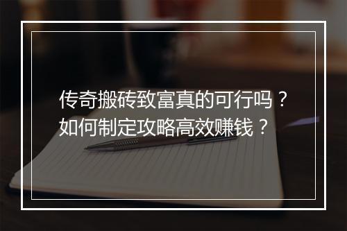 传奇搬砖致富真的可行吗？如何制定攻略高效赚钱？