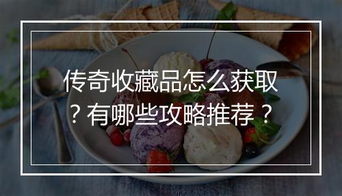 传奇收藏品怎么获取？有哪些攻略推荐？