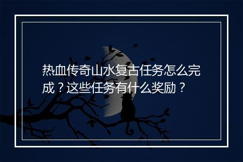 热血传奇山水复古任务怎么完成？这些任务有什么奖励？
