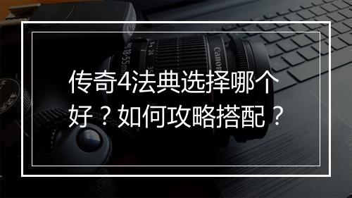 传奇4法典选择哪个好？如何攻略搭配？