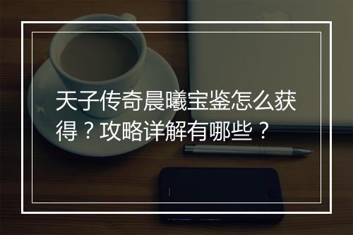 天子传奇晨曦宝鉴怎么获得？攻略详解有哪些？