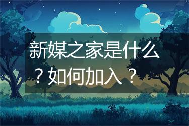 新媒之家是什么？如何加入？