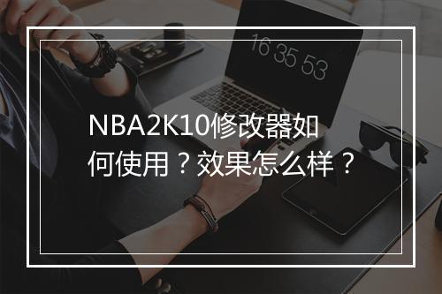 NBA2K10修改器如何使用？效果怎么样？