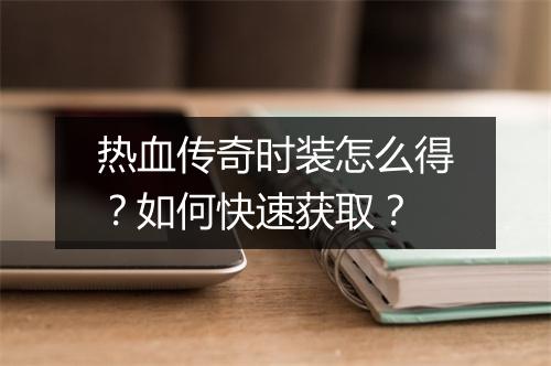 热血传奇时装怎么得？如何快速获取？