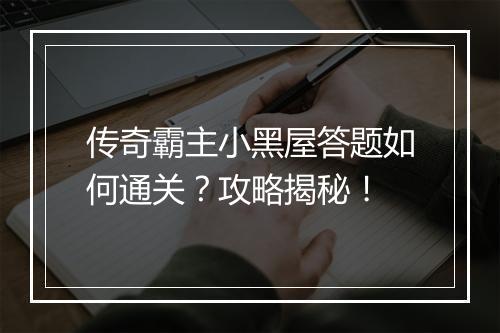 传奇霸主小黑屋答题如何通关？攻略揭秘！