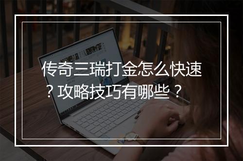 传奇三瑞打金怎么快速？攻略技巧有哪些？
