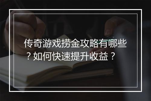 传奇游戏捞金攻略有哪些？如何快速提升收益？
