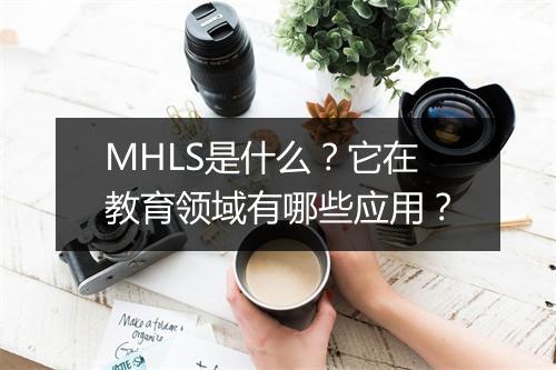 MHLS是什么？它在教育领域有哪些应用？