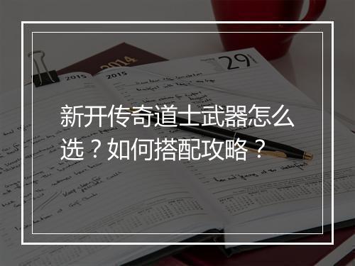 新开传奇道士武器怎么选？如何搭配攻略？