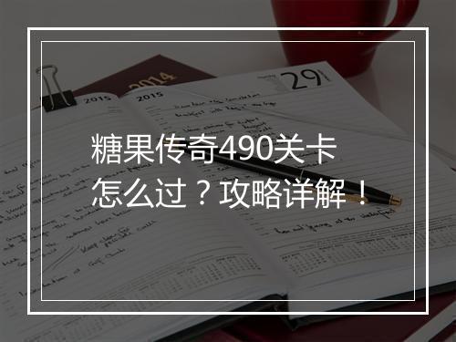 糖果传奇490关卡怎么过？攻略详解！