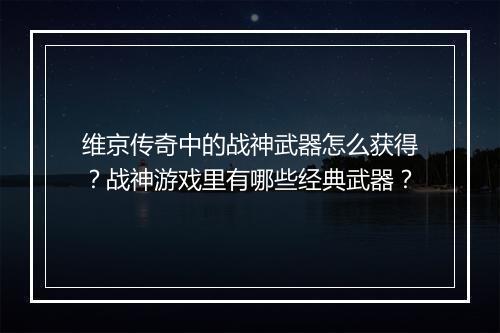 维京传奇中的战神武器怎么获得？战神游戏里有哪些经典武器？