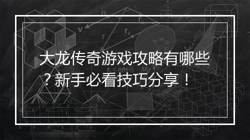 大龙传奇游戏攻略有哪些？新手必看技巧分享！