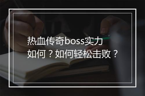 热血传奇boss实力如何？如何轻松击败？
