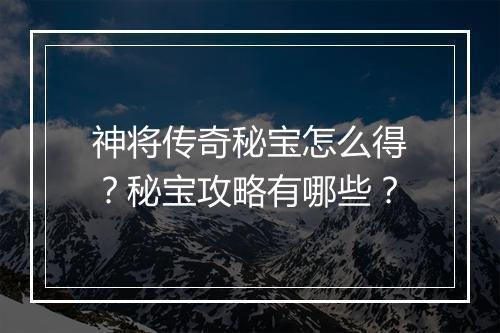 神将传奇秘宝怎么得？秘宝攻略有哪些？