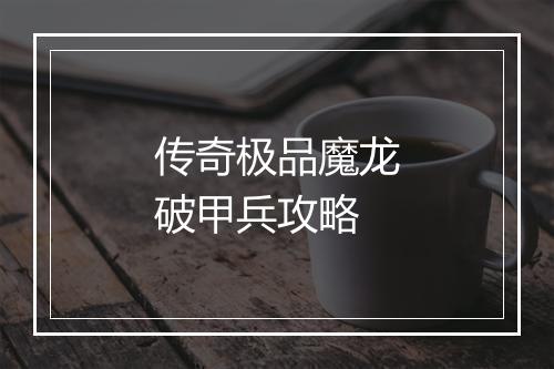 传奇极品魔龙破甲兵攻略