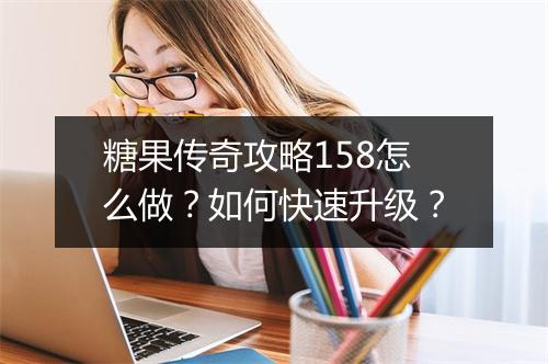 糖果传奇攻略158怎么做？如何快速升级？