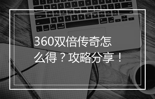 360双倍传奇怎么得？攻略分享！