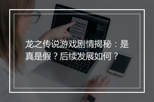 龙之传说游戏剧情揭秘：是真是假？后续发展如何？