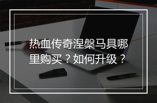 热血传奇涅槃马具哪里购买？如何升级？