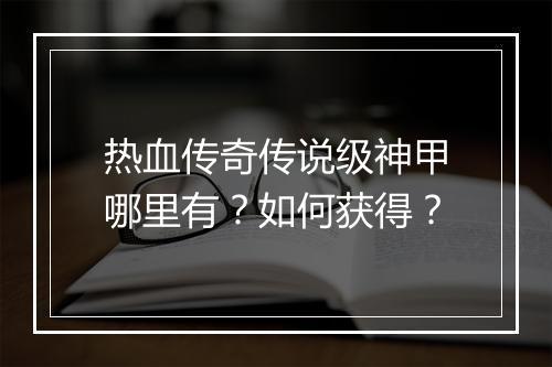 热血传奇传说级神甲哪里有？如何获得？