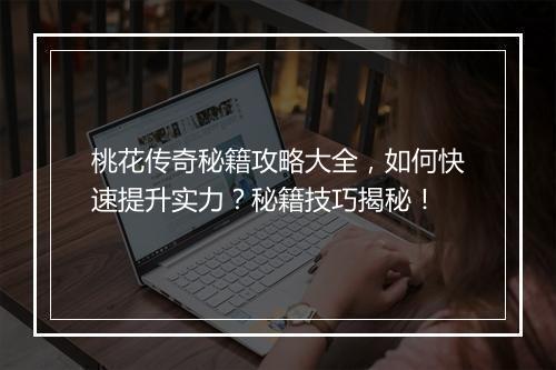 桃花传奇秘籍攻略大全，如何快速提升实力？秘籍技巧揭秘！