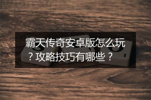 霸天传奇安卓版怎么玩？攻略技巧有哪些？