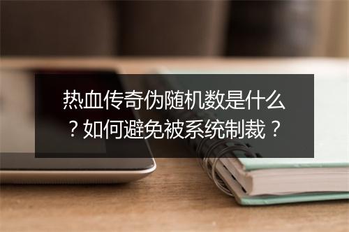 热血传奇伪随机数是什么？如何避免被系统制裁？