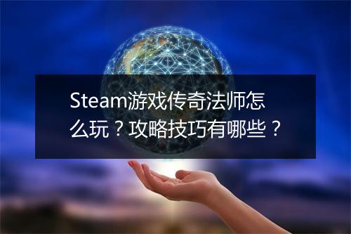 Steam游戏传奇法师怎么玩？攻略技巧有哪些？
