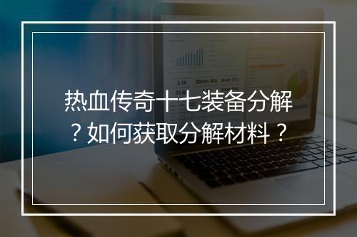热血传奇十七装备分解？如何获取分解材料？