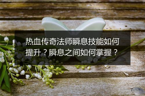 热血传奇法师瞬息技能如何提升？瞬息之间如何掌握？