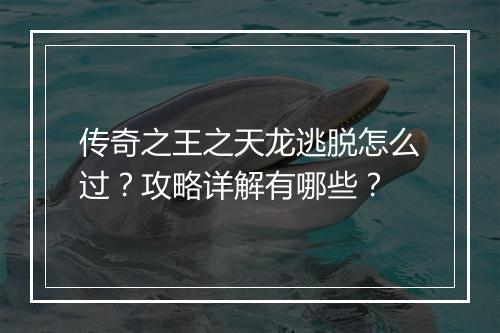 传奇之王之天龙逃脱怎么过？攻略详解有哪些？