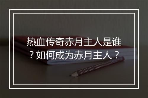热血传奇赤月主人是谁？如何成为赤月主人？