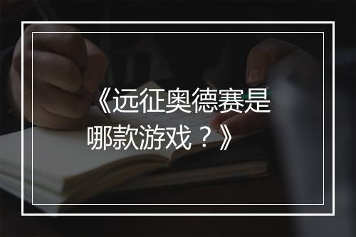 《远征奥德赛是哪款游戏？》
