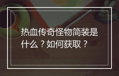 热血传奇怪物简装是什么？如何获取？