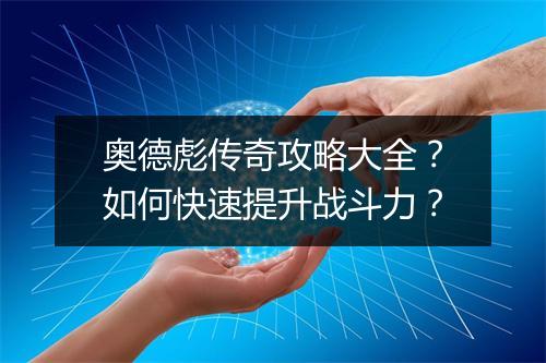 奥德彪传奇攻略大全？如何快速提升战斗力？
