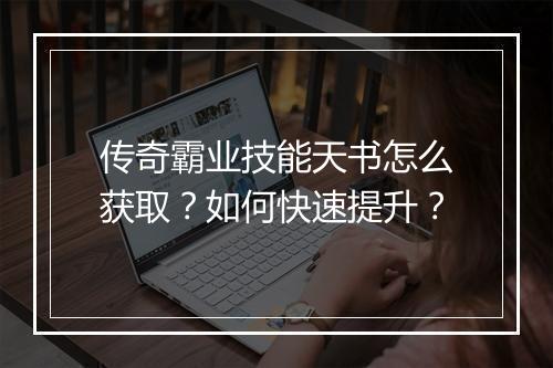 传奇霸业技能天书怎么获取？如何快速提升？