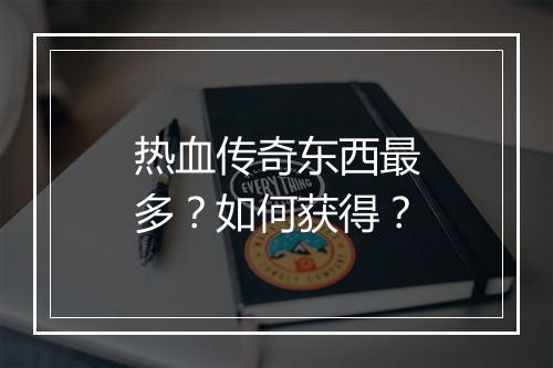 热血传奇东西最多？如何获得？