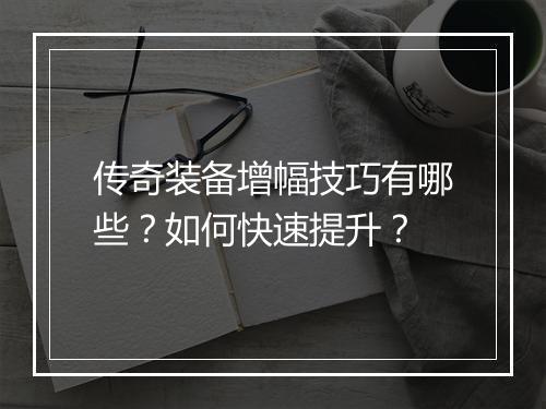传奇装备增幅技巧有哪些？如何快速提升？