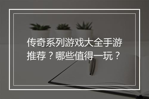 传奇系列游戏大全手游推荐？哪些值得一玩？