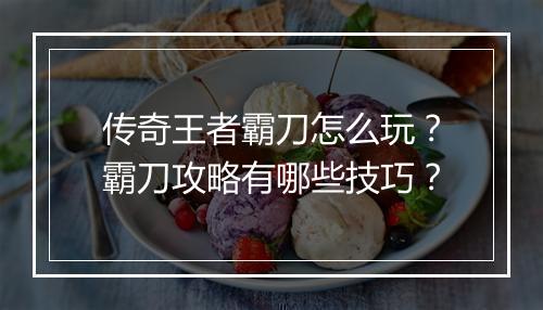 传奇王者霸刀怎么玩？霸刀攻略有哪些技巧？