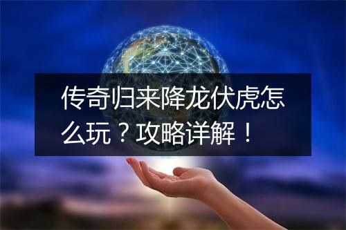 传奇归来降龙伏虎怎么玩？攻略详解！