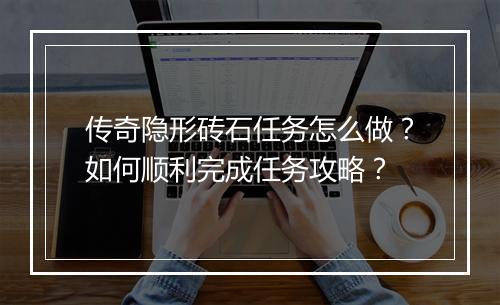 传奇隐形砖石任务怎么做？如何顺利完成任务攻略？