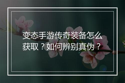 变态手游传奇装备怎么获取？如何辨别真伪？